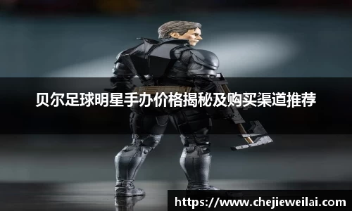 贝尔足球明星手办价格揭秘及购买渠道推荐