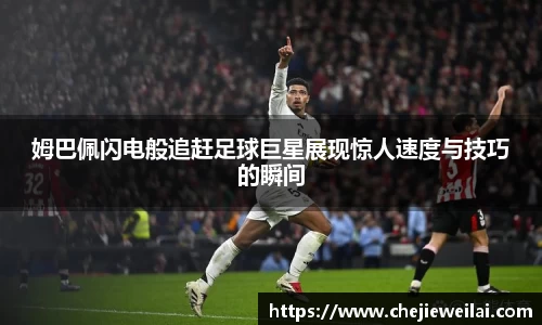 姆巴佩闪电般追赶足球巨星展现惊人速度与技巧的瞬间